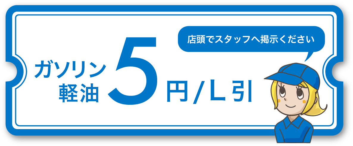 ガソリン・軽油5円/L 引。店頭でスタッフへ掲示ください
