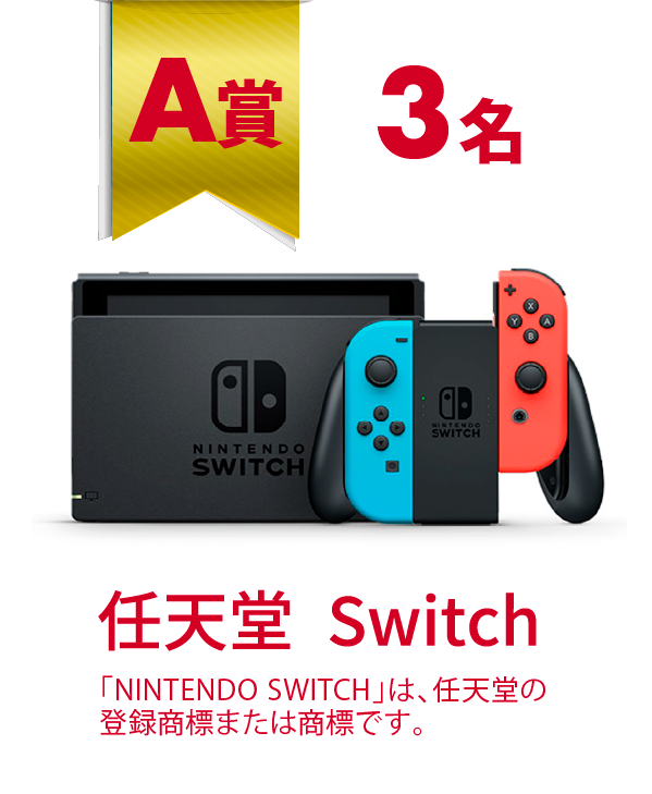 A賞 3名　任天堂Switch　「NINTENDO SWITH」は、任天堂の登録商標または商標です